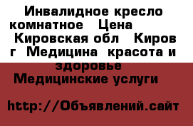 Инвалидное кресло комнатное › Цена ­ 5 000 - Кировская обл., Киров г. Медицина, красота и здоровье » Медицинские услуги   